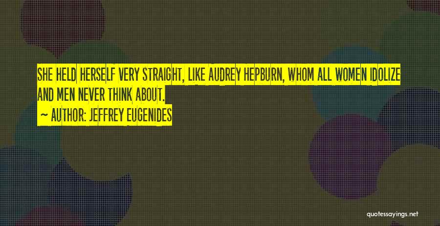 Jeffrey Eugenides Quotes: She Held Herself Very Straight, Like Audrey Hepburn, Whom All Women Idolize And Men Never Think About.