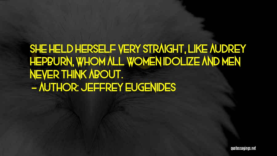 Jeffrey Eugenides Quotes: She Held Herself Very Straight, Like Audrey Hepburn, Whom All Women Idolize And Men Never Think About.