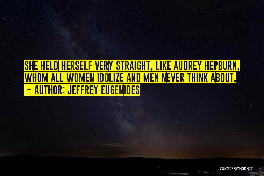 Jeffrey Eugenides Quotes: She Held Herself Very Straight, Like Audrey Hepburn, Whom All Women Idolize And Men Never Think About.