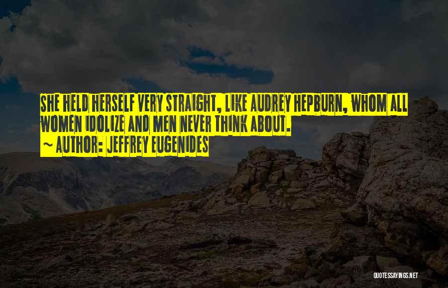 Jeffrey Eugenides Quotes: She Held Herself Very Straight, Like Audrey Hepburn, Whom All Women Idolize And Men Never Think About.