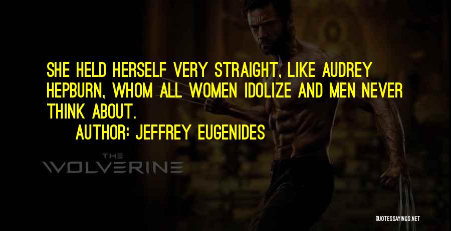 Jeffrey Eugenides Quotes: She Held Herself Very Straight, Like Audrey Hepburn, Whom All Women Idolize And Men Never Think About.