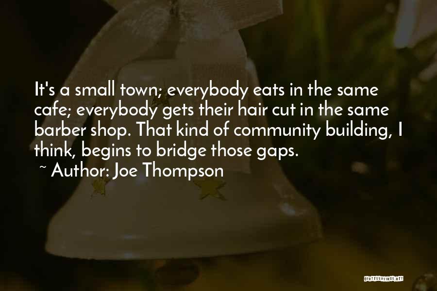 Joe Thompson Quotes: It's A Small Town; Everybody Eats In The Same Cafe; Everybody Gets Their Hair Cut In The Same Barber Shop.