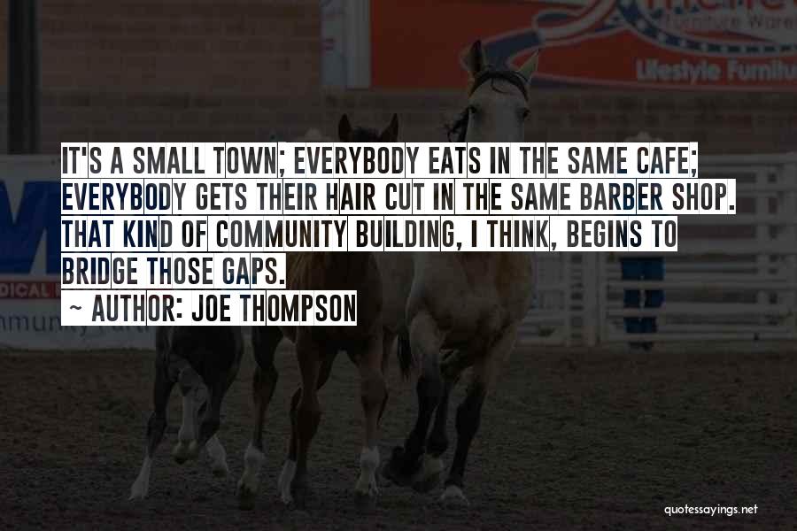 Joe Thompson Quotes: It's A Small Town; Everybody Eats In The Same Cafe; Everybody Gets Their Hair Cut In The Same Barber Shop.