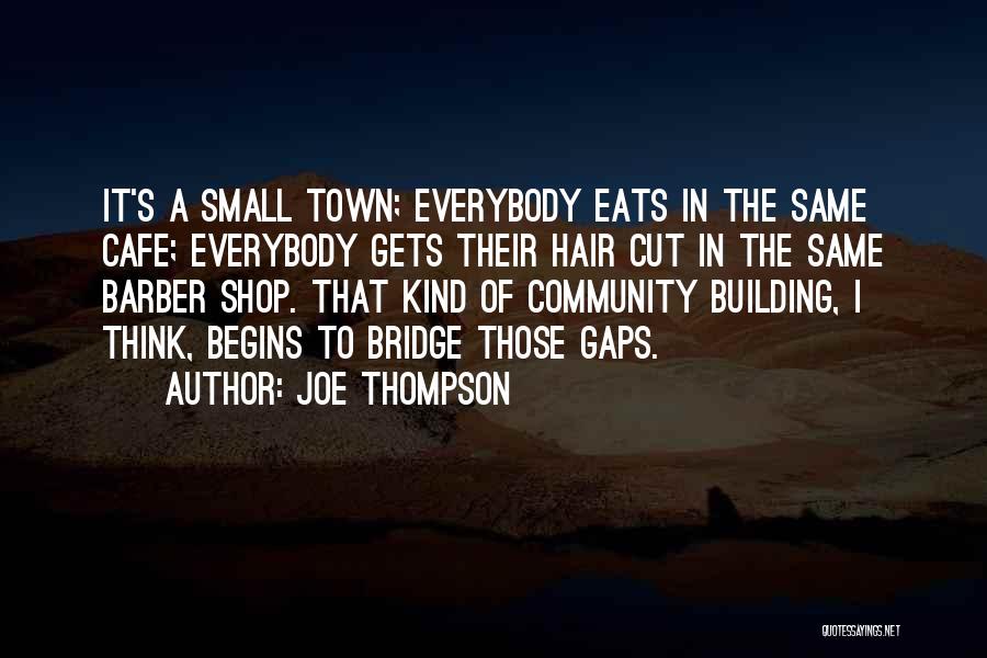 Joe Thompson Quotes: It's A Small Town; Everybody Eats In The Same Cafe; Everybody Gets Their Hair Cut In The Same Barber Shop.