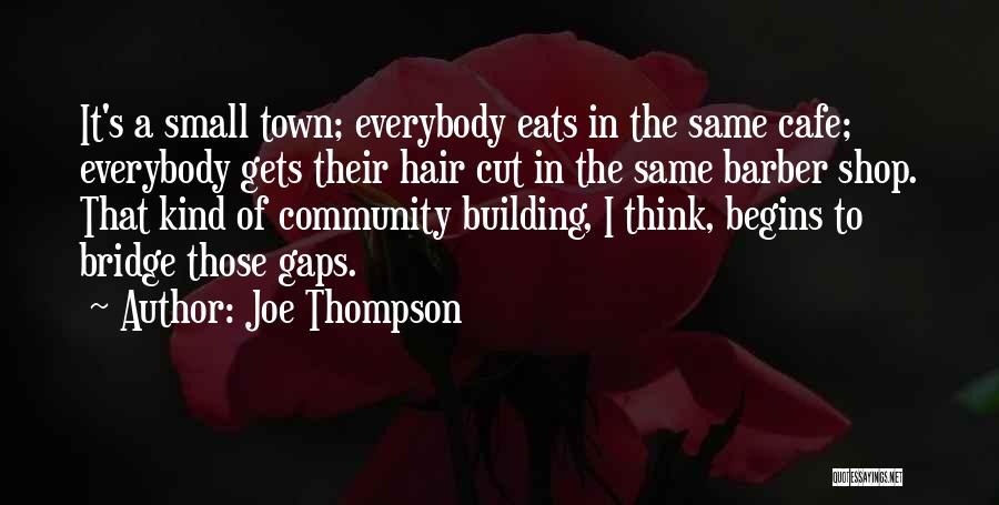 Joe Thompson Quotes: It's A Small Town; Everybody Eats In The Same Cafe; Everybody Gets Their Hair Cut In The Same Barber Shop.