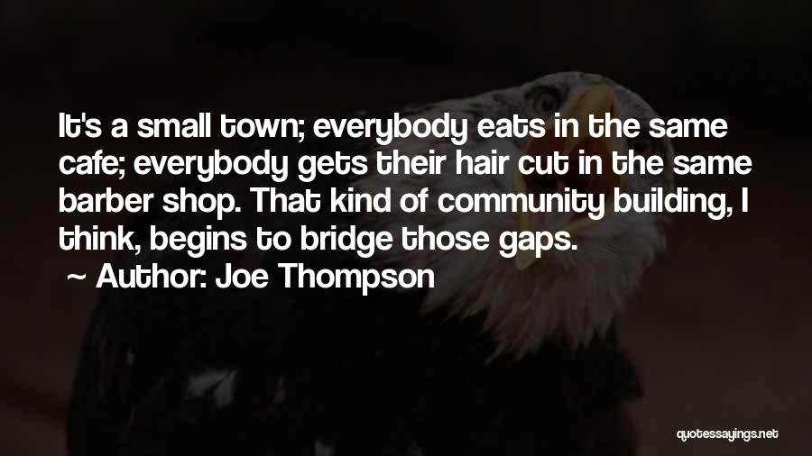 Joe Thompson Quotes: It's A Small Town; Everybody Eats In The Same Cafe; Everybody Gets Their Hair Cut In The Same Barber Shop.