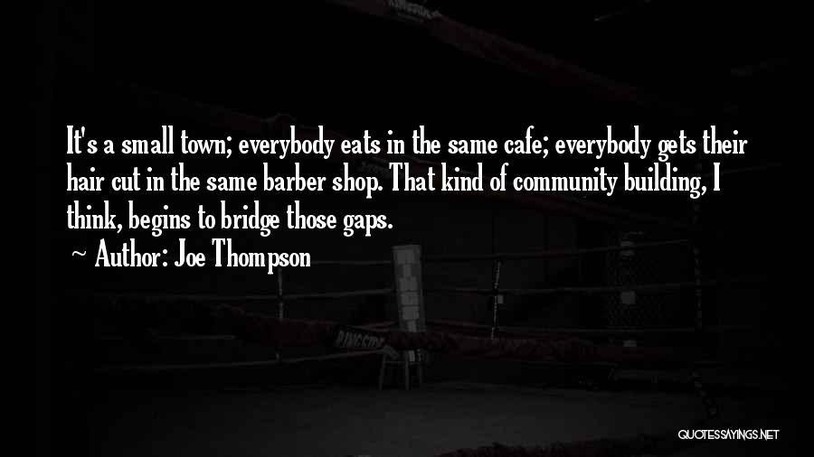 Joe Thompson Quotes: It's A Small Town; Everybody Eats In The Same Cafe; Everybody Gets Their Hair Cut In The Same Barber Shop.