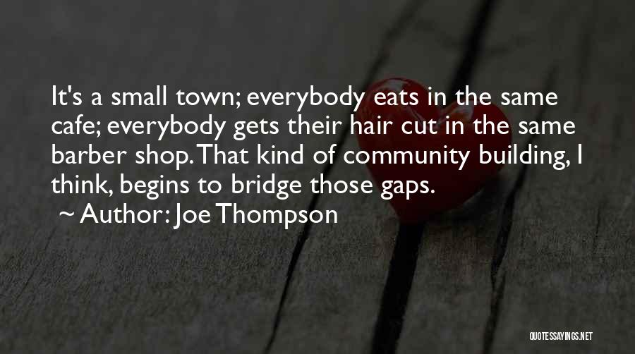 Joe Thompson Quotes: It's A Small Town; Everybody Eats In The Same Cafe; Everybody Gets Their Hair Cut In The Same Barber Shop.