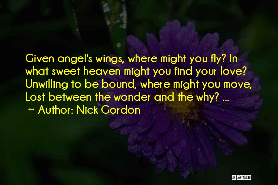 Nick Gordon Quotes: Given Angel's Wings, Where Might You Fly? In What Sweet Heaven Might You Find Your Love? Unwilling To Be Bound,