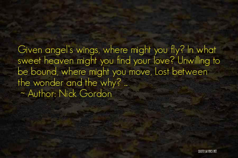 Nick Gordon Quotes: Given Angel's Wings, Where Might You Fly? In What Sweet Heaven Might You Find Your Love? Unwilling To Be Bound,