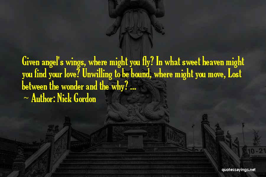 Nick Gordon Quotes: Given Angel's Wings, Where Might You Fly? In What Sweet Heaven Might You Find Your Love? Unwilling To Be Bound,