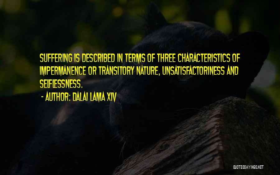 Dalai Lama XIV Quotes: Suffering Is Described In Terms Of Three Characteristics Of Impermanence Or Transitory Nature, Unsatisfactoriness And Selflessness.