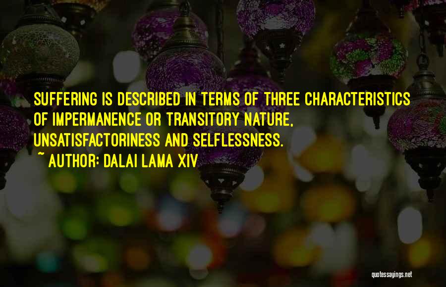 Dalai Lama XIV Quotes: Suffering Is Described In Terms Of Three Characteristics Of Impermanence Or Transitory Nature, Unsatisfactoriness And Selflessness.
