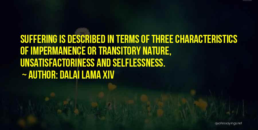 Dalai Lama XIV Quotes: Suffering Is Described In Terms Of Three Characteristics Of Impermanence Or Transitory Nature, Unsatisfactoriness And Selflessness.