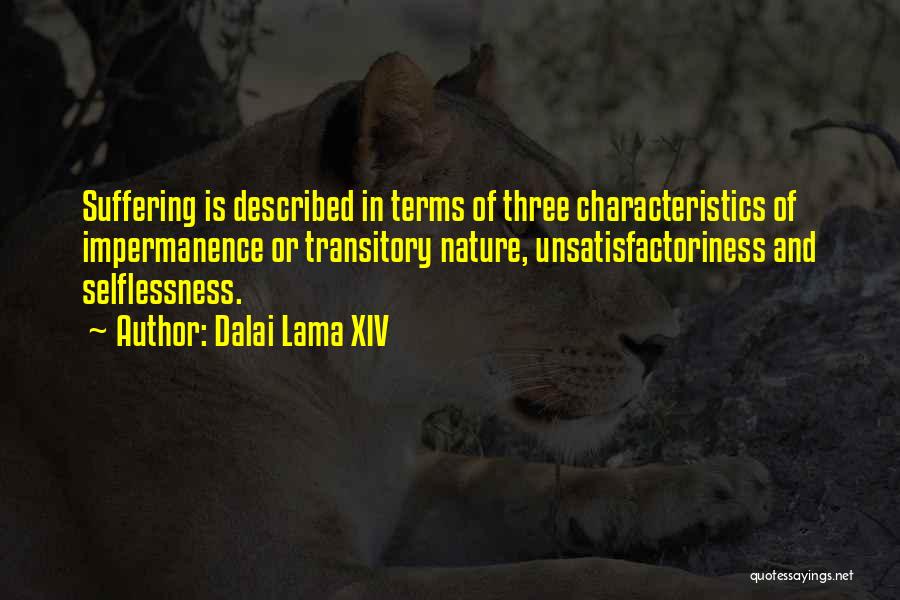 Dalai Lama XIV Quotes: Suffering Is Described In Terms Of Three Characteristics Of Impermanence Or Transitory Nature, Unsatisfactoriness And Selflessness.