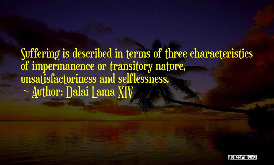 Dalai Lama XIV Quotes: Suffering Is Described In Terms Of Three Characteristics Of Impermanence Or Transitory Nature, Unsatisfactoriness And Selflessness.