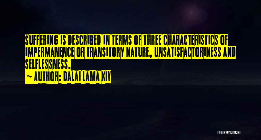 Dalai Lama XIV Quotes: Suffering Is Described In Terms Of Three Characteristics Of Impermanence Or Transitory Nature, Unsatisfactoriness And Selflessness.