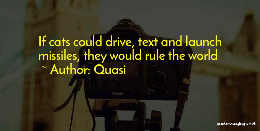 Quasi Quotes: If Cats Could Drive, Text And Launch Missiles, They Would Rule The World