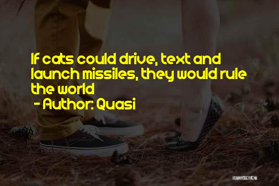 Quasi Quotes: If Cats Could Drive, Text And Launch Missiles, They Would Rule The World