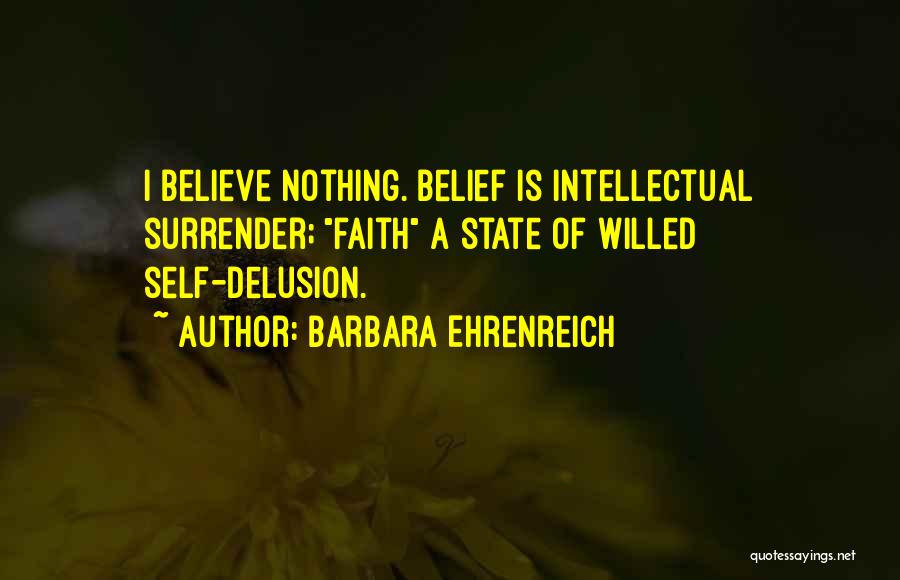 Barbara Ehrenreich Quotes: I Believe Nothing. Belief Is Intellectual Surrender; Faith A State Of Willed Self-delusion.