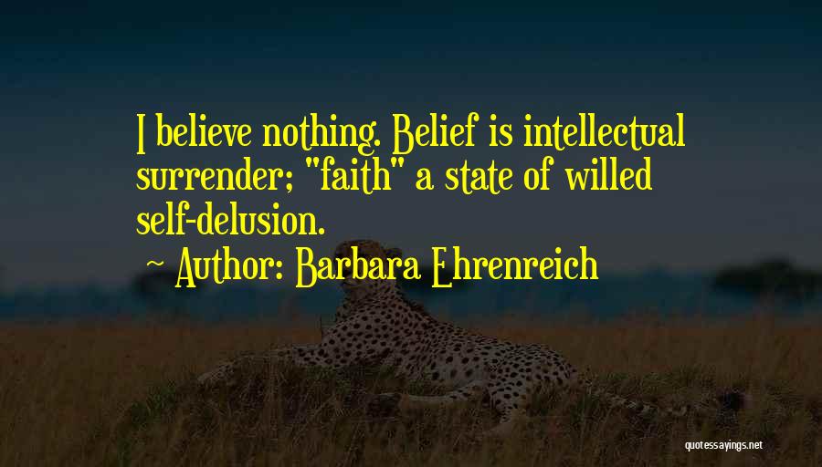 Barbara Ehrenreich Quotes: I Believe Nothing. Belief Is Intellectual Surrender; Faith A State Of Willed Self-delusion.