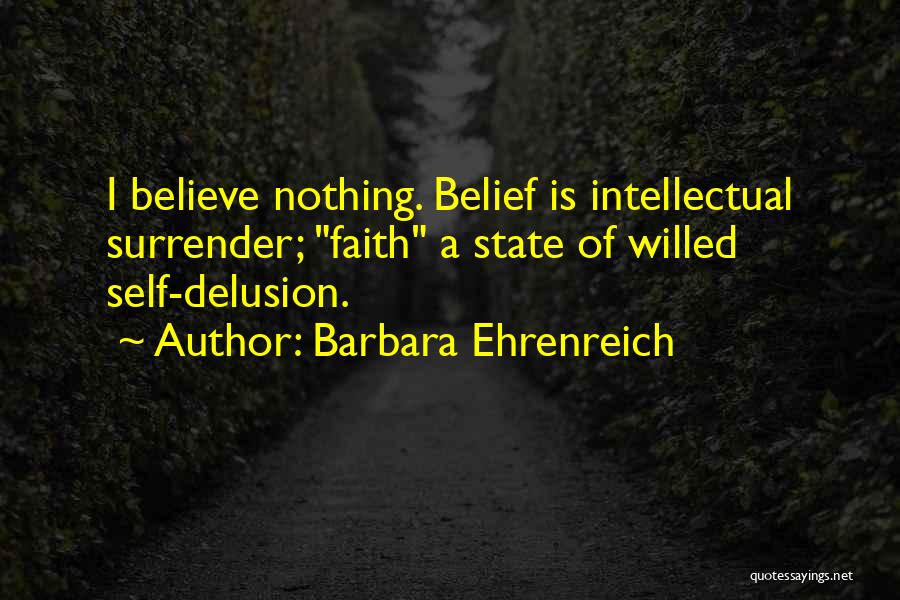 Barbara Ehrenreich Quotes: I Believe Nothing. Belief Is Intellectual Surrender; Faith A State Of Willed Self-delusion.