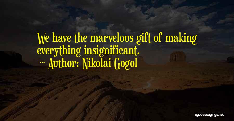 Nikolai Gogol Quotes: We Have The Marvelous Gift Of Making Everything Insignificant.