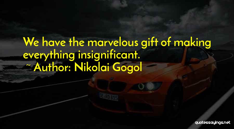 Nikolai Gogol Quotes: We Have The Marvelous Gift Of Making Everything Insignificant.