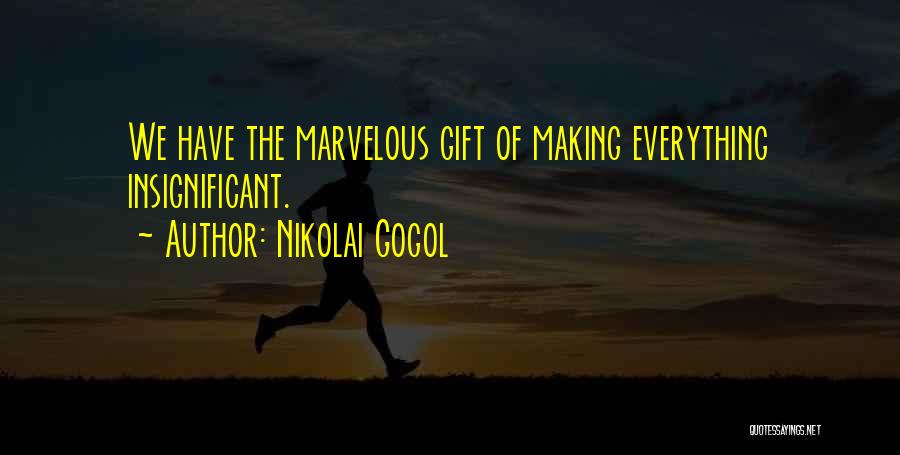 Nikolai Gogol Quotes: We Have The Marvelous Gift Of Making Everything Insignificant.