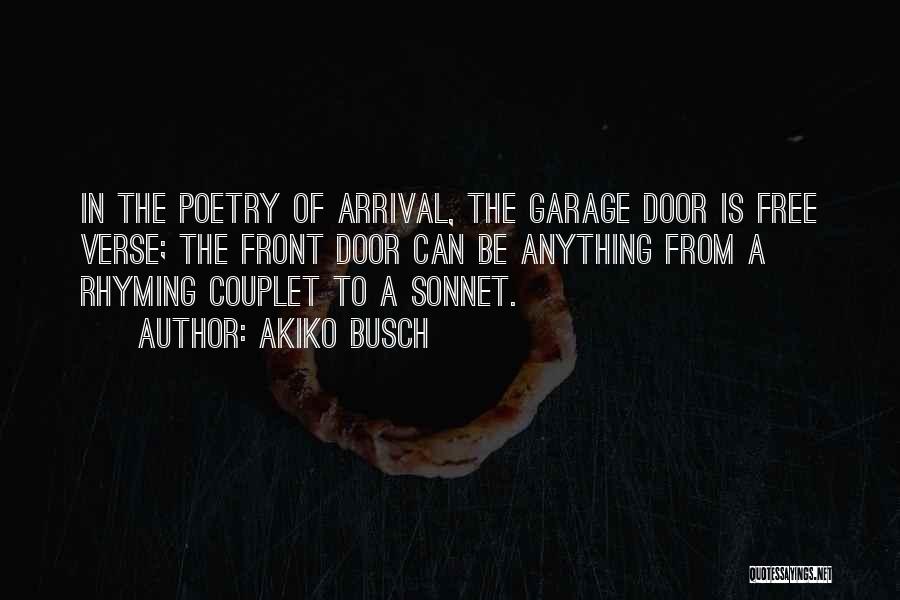 Akiko Busch Quotes: In The Poetry Of Arrival, The Garage Door Is Free Verse; The Front Door Can Be Anything From A Rhyming