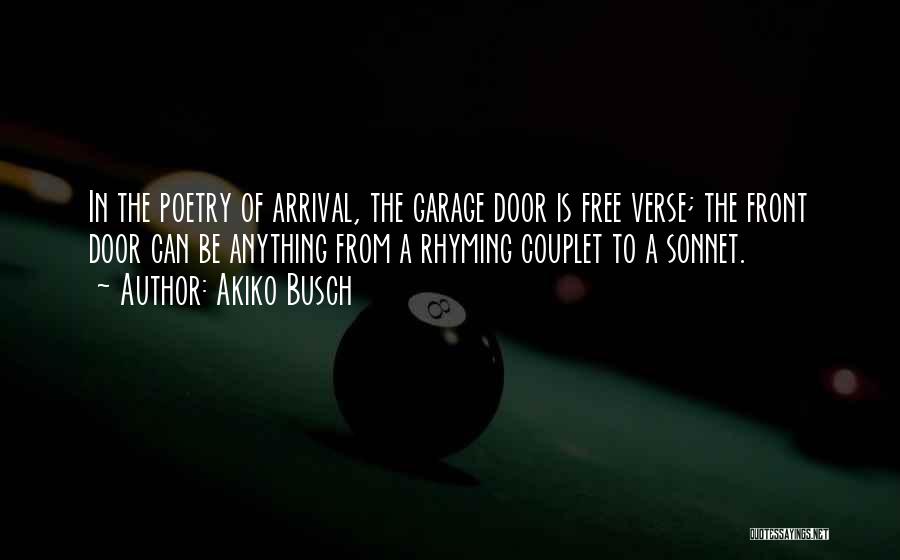 Akiko Busch Quotes: In The Poetry Of Arrival, The Garage Door Is Free Verse; The Front Door Can Be Anything From A Rhyming