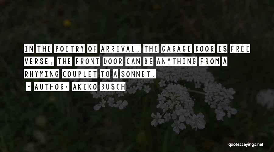 Akiko Busch Quotes: In The Poetry Of Arrival, The Garage Door Is Free Verse; The Front Door Can Be Anything From A Rhyming