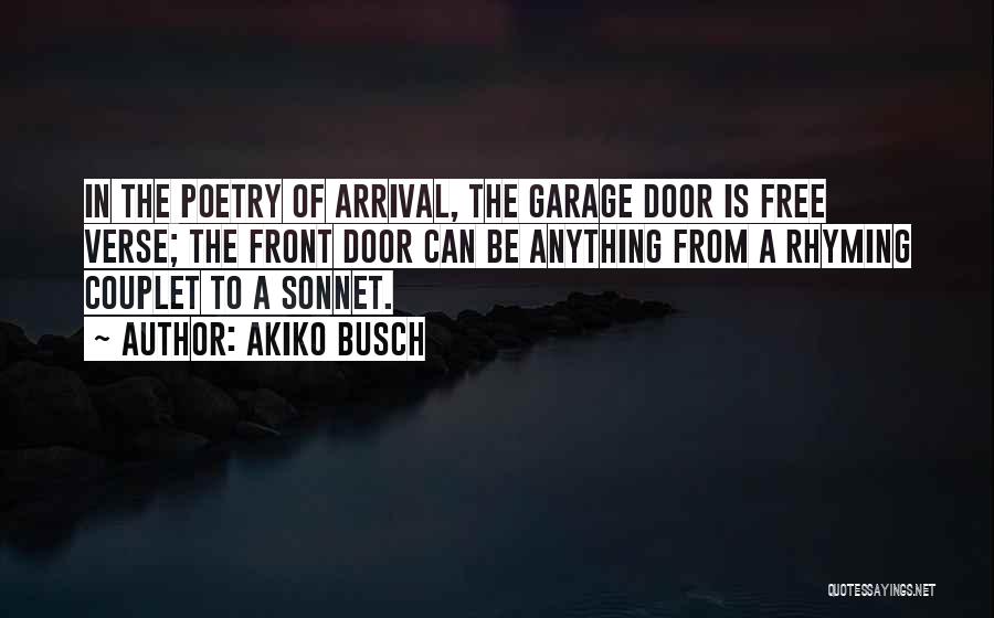 Akiko Busch Quotes: In The Poetry Of Arrival, The Garage Door Is Free Verse; The Front Door Can Be Anything From A Rhyming