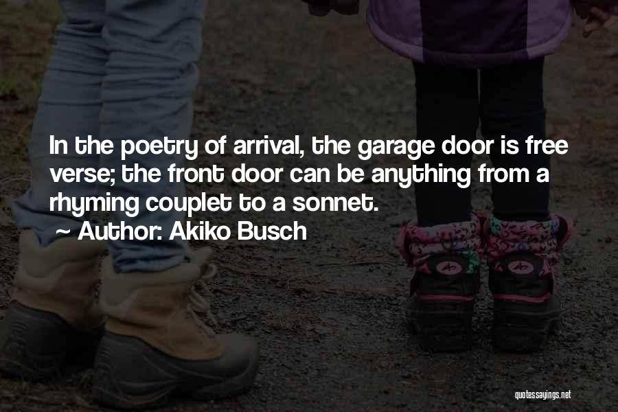 Akiko Busch Quotes: In The Poetry Of Arrival, The Garage Door Is Free Verse; The Front Door Can Be Anything From A Rhyming