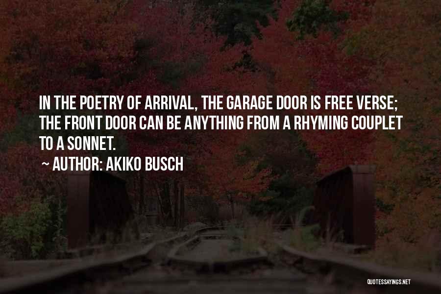 Akiko Busch Quotes: In The Poetry Of Arrival, The Garage Door Is Free Verse; The Front Door Can Be Anything From A Rhyming