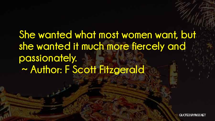 F Scott Fitzgerald Quotes: She Wanted What Most Women Want, But She Wanted It Much More Fiercely And Passionately.