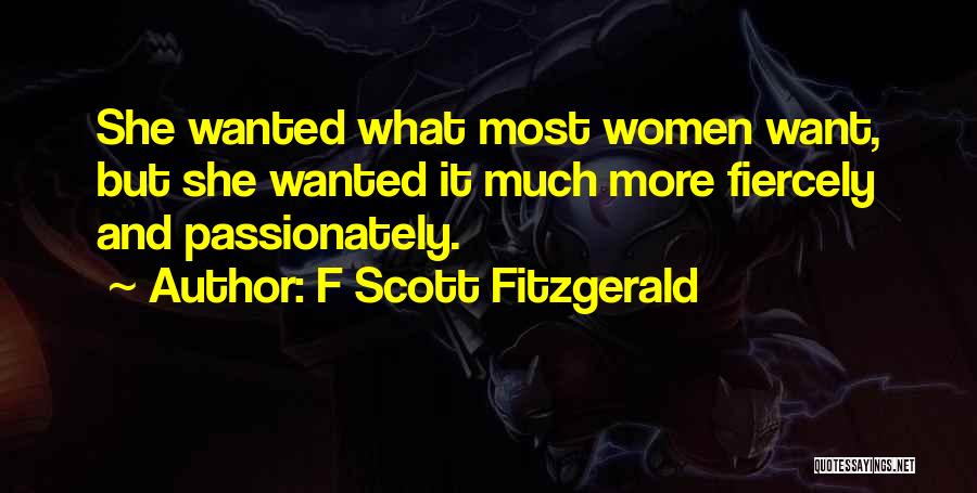 F Scott Fitzgerald Quotes: She Wanted What Most Women Want, But She Wanted It Much More Fiercely And Passionately.
