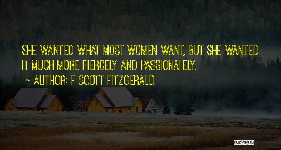 F Scott Fitzgerald Quotes: She Wanted What Most Women Want, But She Wanted It Much More Fiercely And Passionately.