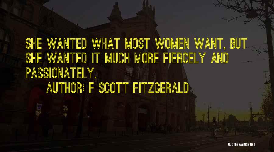 F Scott Fitzgerald Quotes: She Wanted What Most Women Want, But She Wanted It Much More Fiercely And Passionately.