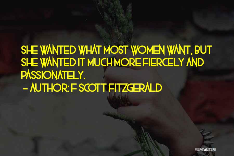 F Scott Fitzgerald Quotes: She Wanted What Most Women Want, But She Wanted It Much More Fiercely And Passionately.