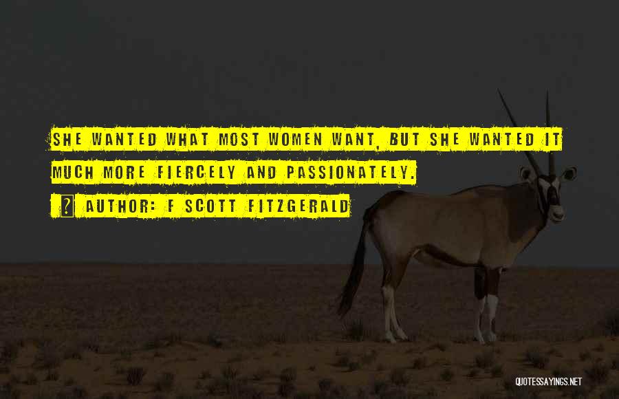 F Scott Fitzgerald Quotes: She Wanted What Most Women Want, But She Wanted It Much More Fiercely And Passionately.