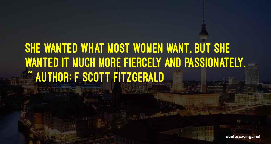 F Scott Fitzgerald Quotes: She Wanted What Most Women Want, But She Wanted It Much More Fiercely And Passionately.