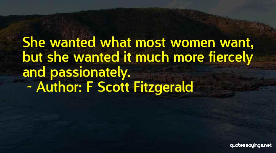 F Scott Fitzgerald Quotes: She Wanted What Most Women Want, But She Wanted It Much More Fiercely And Passionately.