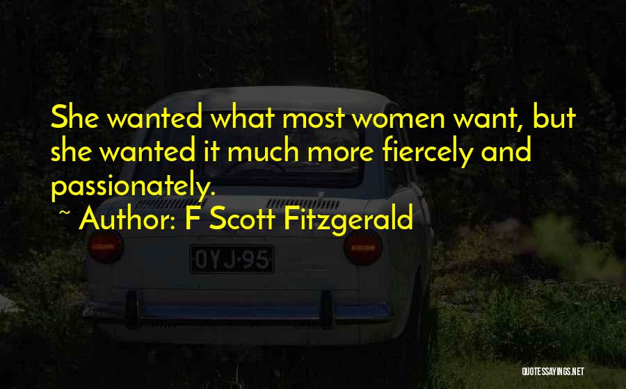 F Scott Fitzgerald Quotes: She Wanted What Most Women Want, But She Wanted It Much More Fiercely And Passionately.