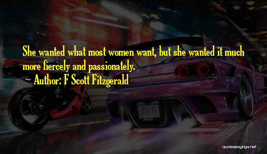 F Scott Fitzgerald Quotes: She Wanted What Most Women Want, But She Wanted It Much More Fiercely And Passionately.