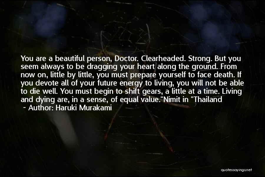 Haruki Murakami Quotes: You Are A Beautiful Person, Doctor. Clearheaded. Strong. But You Seem Always To Be Dragging Your Heart Along The Ground.