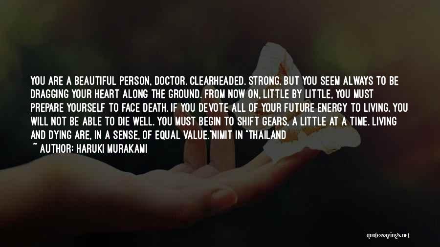 Haruki Murakami Quotes: You Are A Beautiful Person, Doctor. Clearheaded. Strong. But You Seem Always To Be Dragging Your Heart Along The Ground.