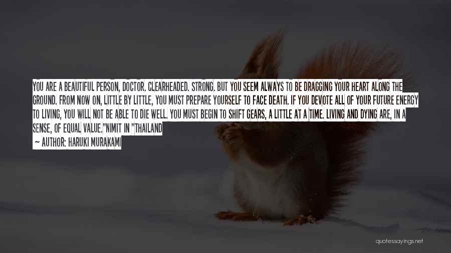 Haruki Murakami Quotes: You Are A Beautiful Person, Doctor. Clearheaded. Strong. But You Seem Always To Be Dragging Your Heart Along The Ground.