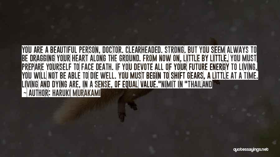 Haruki Murakami Quotes: You Are A Beautiful Person, Doctor. Clearheaded. Strong. But You Seem Always To Be Dragging Your Heart Along The Ground.