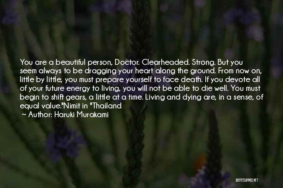 Haruki Murakami Quotes: You Are A Beautiful Person, Doctor. Clearheaded. Strong. But You Seem Always To Be Dragging Your Heart Along The Ground.